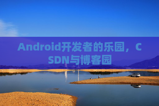Android开发者的乐园，CSDN与博客园