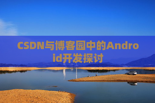 CSDN与博客园中的Android开发探讨
