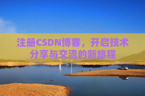 注册CSDN博客，开启技术分享与交流的新旅程